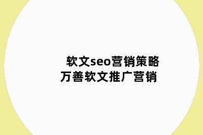 软文seo营销策略 万善软文推广营销